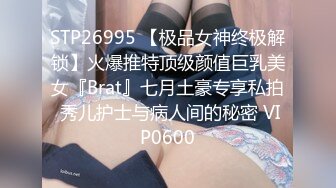 STP26995 【极品女神终极解锁】火爆推特顶级颜值巨乳美女『Brat』七月土豪专享私拍 秀儿护士与病人间的秘密 VIP0600