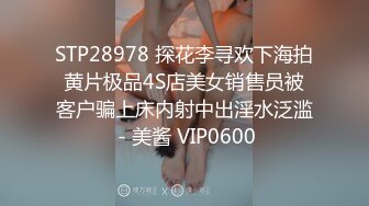 STP28978 探花李寻欢下海拍黄片极品4S店美女销售员被客户骗上床内射中出淫水泛滥 - 美酱 VIP0600