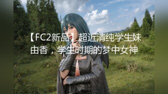 【FC2新品】超近清纯学生妹由香，学生时期的梦中女神