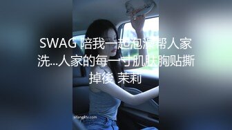 SWAG 陪我一起泡澡帮人家洗...人家的每一寸肌肤胸贴撕掉後 茉莉