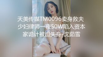 天美传媒TM0096卖身救夫 少妇律师一夜50W陷入资本家诡计被迫失身-沈茹雪