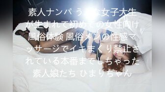 素人ナンパ うぶな女子大生が生まれて初めての女性向け風俗体験 風俗メンの性感マッサージでイキまくり禁止されている本番までしちゃった素人娘たち ひまりちゃん