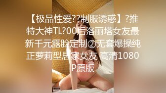 【极品性爱??制服诱惑】?推特大神TL?00后洛丽塔女友最新千元露脸定制②无套爆操纯正萝莉型居家女友 高清1080P原版