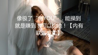 像极了“痞YOU”，能操到就是赚到！可以约她！【内有联系方式】