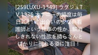 [259LUXU-1349] ラグジュTV 1336 オナニーの頻度は毎日2回！？出会いの少ない看護師という仕事の性か…解消しきれない性欲を晴らさんとばかりに乱れる姿に注目！