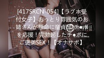 [417SRCN-054]【ラブホ受付女子】おっとり雰囲気のお姉さんが懸命に童貞EDチ●ポを応援！完勃起したチ●ポにご褒美SEX！【オナサポ】