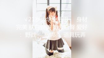 ❤️√21岁大学生思思❤️身材完美 肤白貌美 奶大翘臀 爱好： 野战❤️捆绑❤️道具玩弄