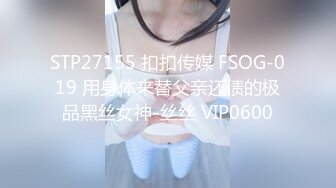 STP27155 扣扣传媒 FSOG-019 用身体来替父亲还债的极品黑丝女神-丝丝 VIP0600