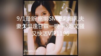 9/1最新 捆绑SM爆菊爆乳夫妻久旱逢甘霖一晚干3炮又骚又快活VIP1196