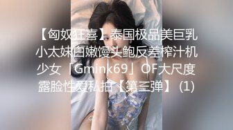 【匈奴狂喜】泰国极品美巨乳小太妹白嫩馒头鲍反差榨汁机少女「Gmink69」OF大尺度露脸性爱私拍【第三弹】 (1)