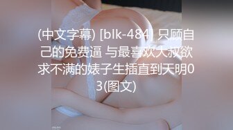 (中文字幕) [blk-484] 只顾自己的免费逼 与最喜欢大叔欲求不满的婊子生插直到天明03(图文)