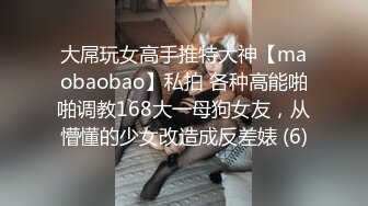 大屌玩女高手推特大神【maobaobao】私拍 各种高能啪啪调教168大一母狗女友，从懵懂的少女改造成反差婊 (6)